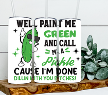 Load image into Gallery viewer, Well paint me green and call me a pickle cause I'm done dillin with you bitches