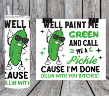 Load image into Gallery viewer, Well paint me green and call me a pickle cause I'm done dillin with you bitches