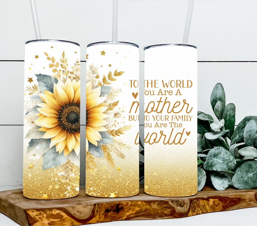 To the World you are a Mother but to me you are the World